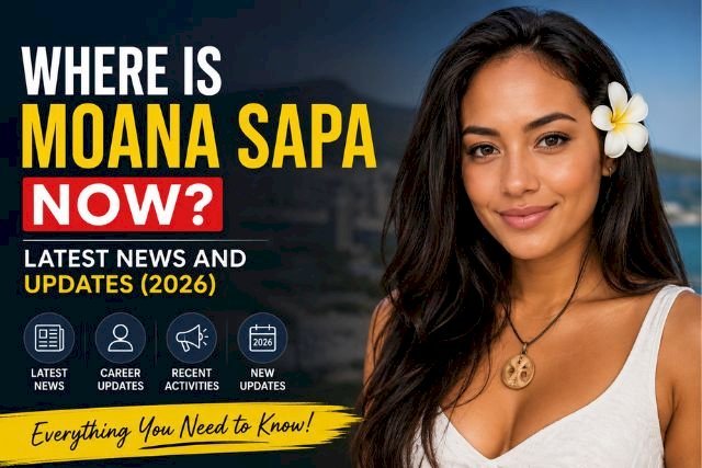 Where Is Moana Sapa Now? Latest News and Updates (2026)