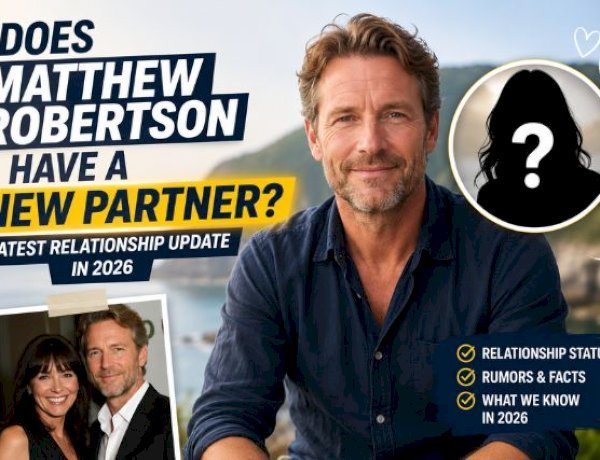 Does Matthew Robertson Have a New Partner? Latest Relationship Update in 2026